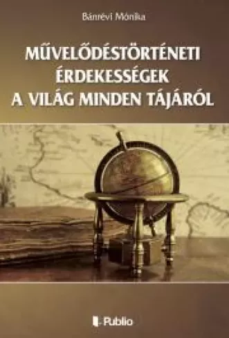 Művelődéstörténeti érdekességek a világ minden tájáról