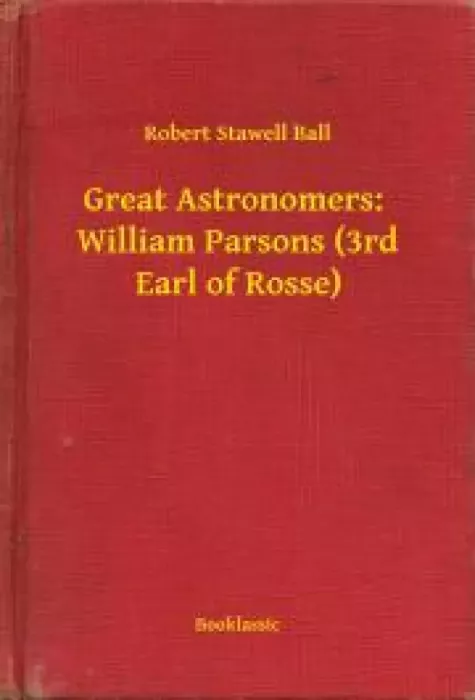 Great Astronomers:  William Parsons (3rd Earl of Rosse)