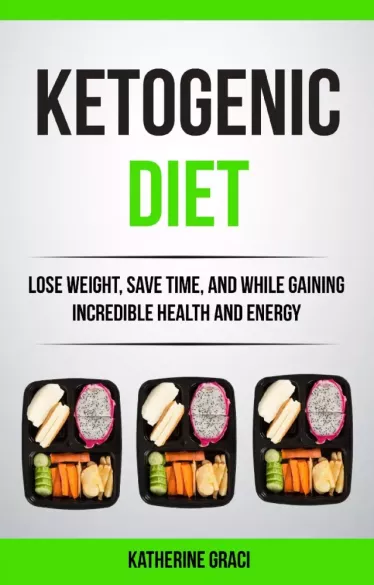 Ketogenic Diet: Lose Weight, Save Time, and While Gaining Incredible Health and Energy borító