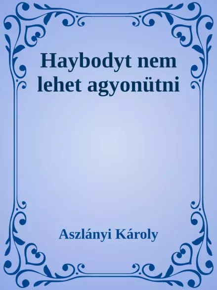 Haybodyt nem lehet agyonütni
