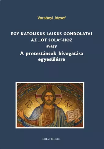 Egy katolikus laikus gondolatai az „öt solá”-hoz avagy A protestánsok hívogatása egyesülésre borító