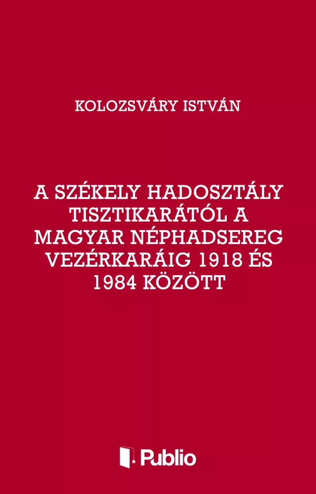 A Székely Hadosztály tisztikarától a Magyar Néphadsereg Vezérkaráig 1918 és 1984 között borító