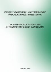 Az Egyesült Nemzetek Titkos Szövetségének (ENTSZ) Társadalomátnevelési Tervezete 2050-ig / Society Re-education Plan until 2050 of The United Nations secret Alliance (UNSA)